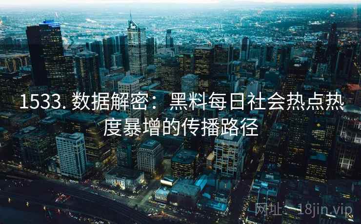 1533. 数据解密：黑料每日社会热点热度暴增的传播路径
