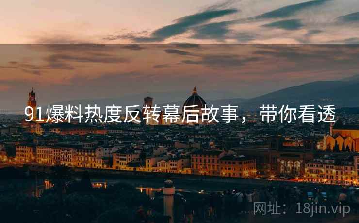 91爆料热度反转幕后故事，带你看透