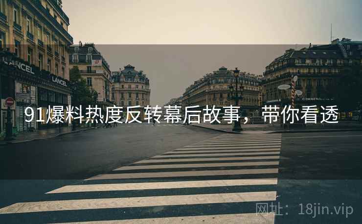 91爆料热度反转幕后故事，带你看透