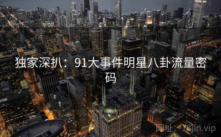 独家深扒：91大事件明星八卦流量密码