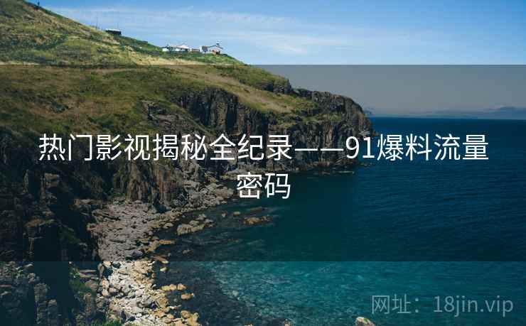 热门影视揭秘全纪录——91爆料流量密码