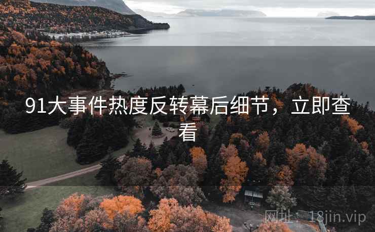 91大事件热度反转幕后细节，立即查看