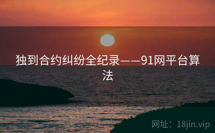 独到合约纠纷全纪录——91网平台算法