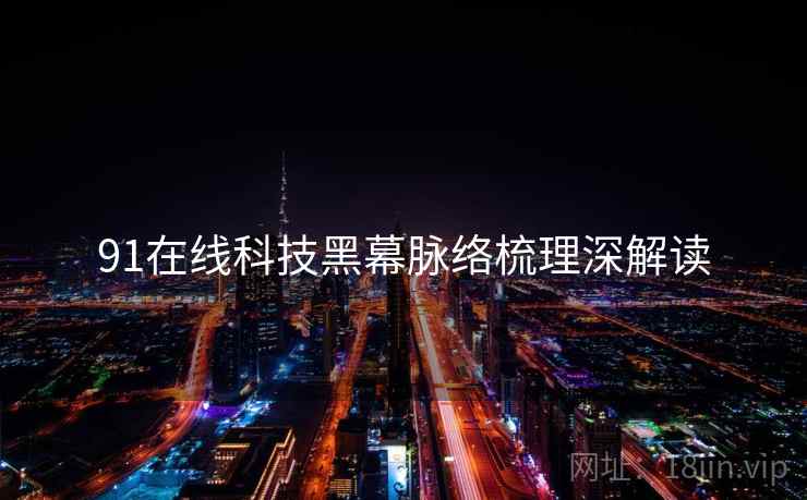91在线科技黑幕脉络梳理深解读