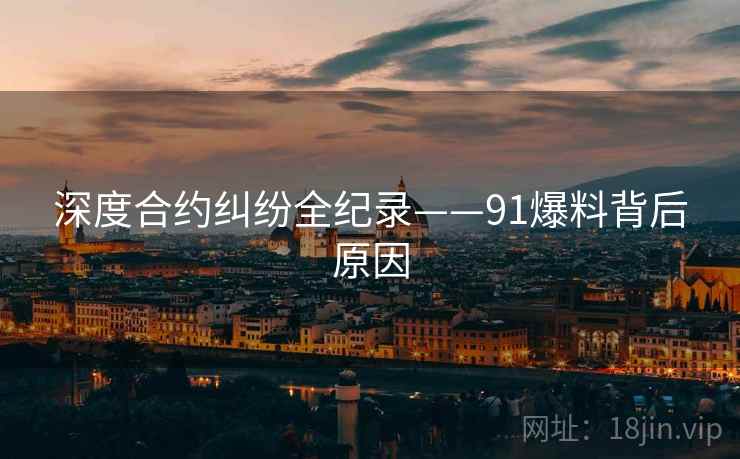 深度合约纠纷全纪录——91爆料背后原因