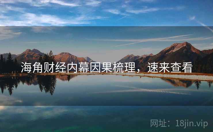 海角财经内幕因果梳理，速来查看