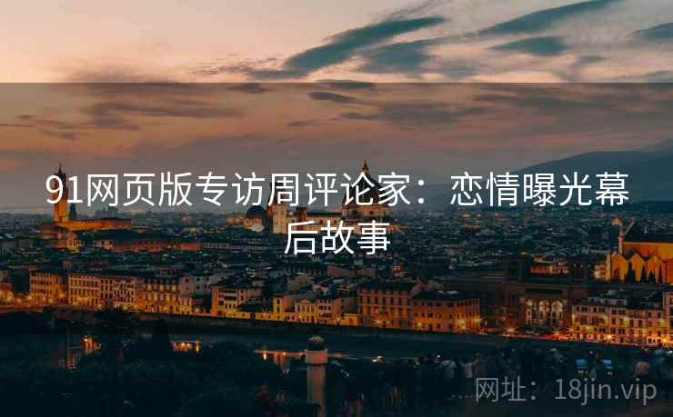 91网页版专访周评论家：恋情曝光幕后故事