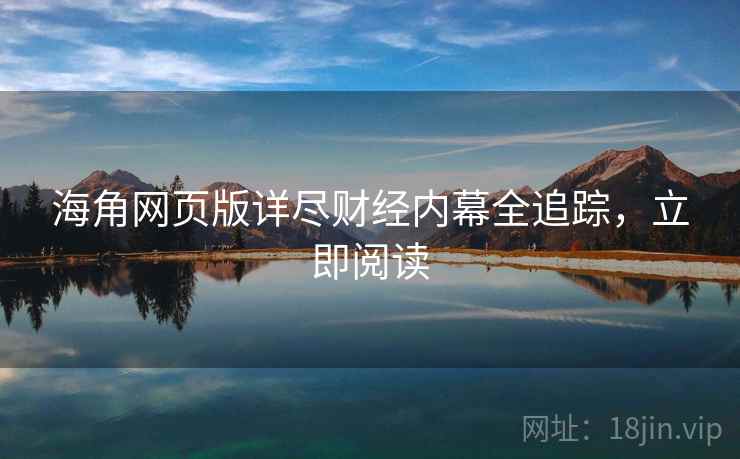 海角网页版详尽财经内幕全追踪，立即阅读