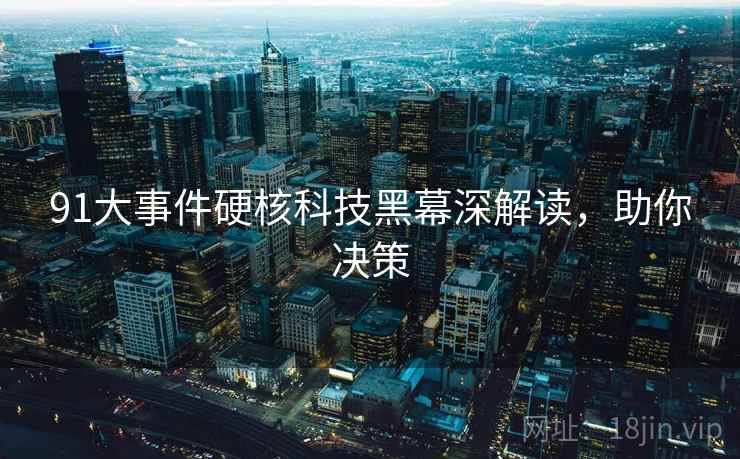 91大事件硬核科技黑幕深解读，助你决策
