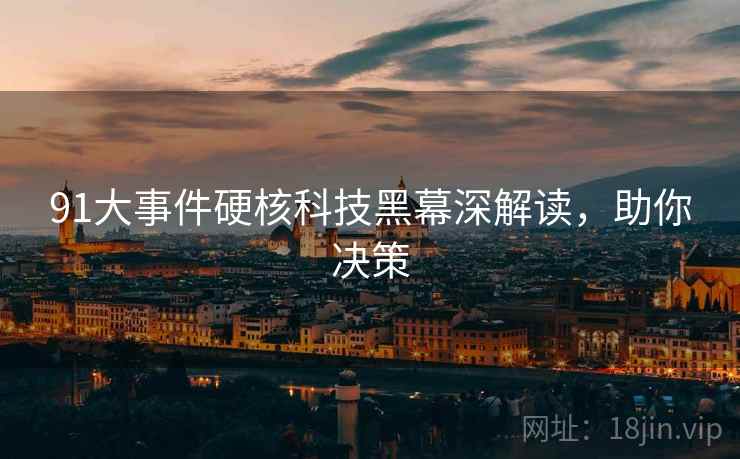 91大事件硬核科技黑幕深解读，助你决策