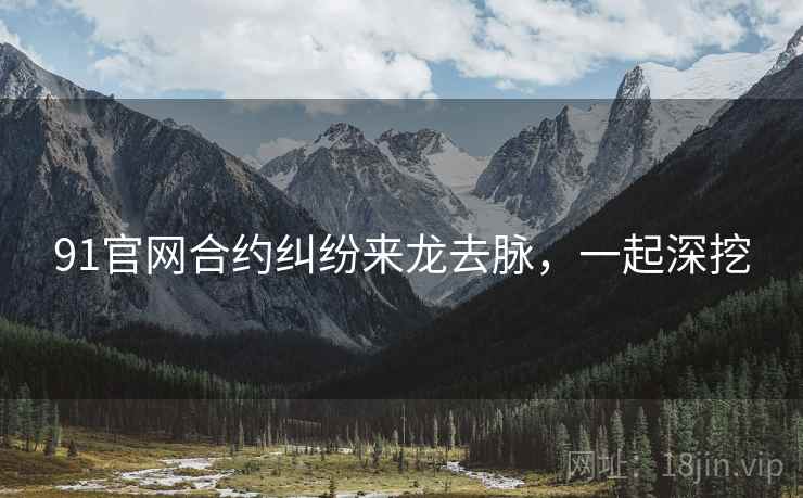 91官网合约纠纷来龙去脉，一起深挖