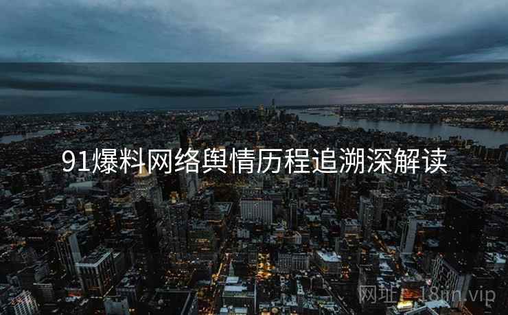 91爆料网络舆情历程追溯深解读