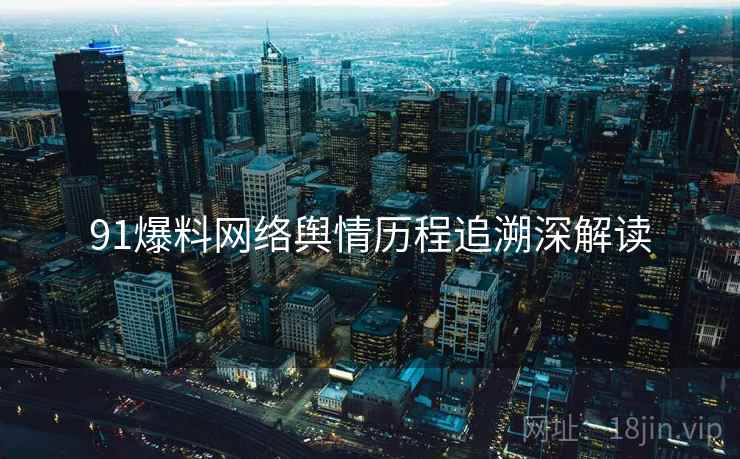 91爆料网络舆情历程追溯深解读