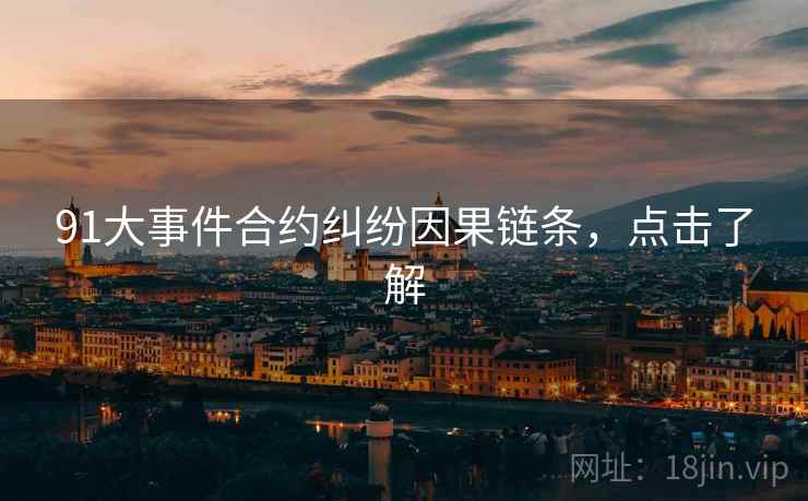 91大事件合约纠纷因果链条，点击了解