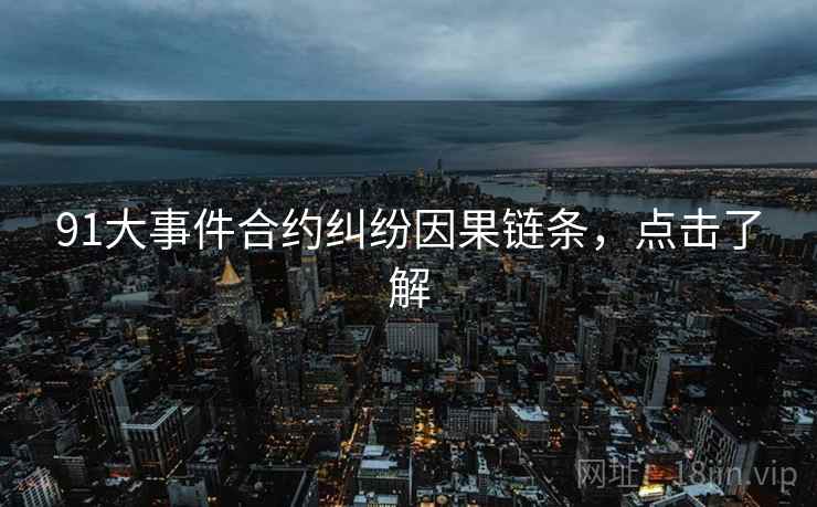 91大事件合约纠纷因果链条，点击了解