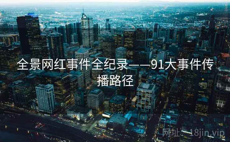 全景网红事件全纪录——91大事件传播路径