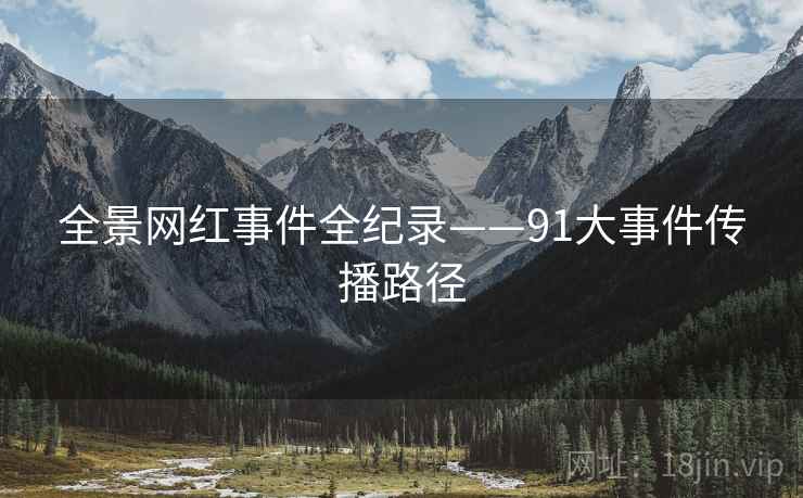 全景网红事件全纪录——91大事件传播路径