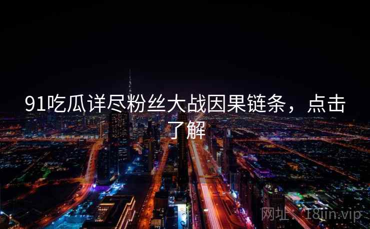 91吃瓜详尽粉丝大战因果链条，点击了解