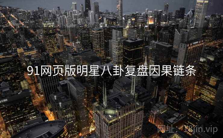 91网页版明星八卦复盘因果链条
