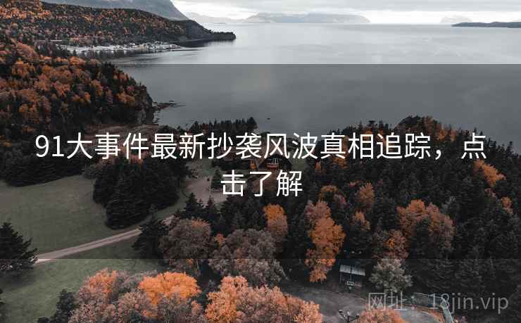 91大事件最新抄袭风波真相追踪，点击了解