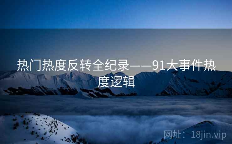 热门热度反转全纪录——91大事件热度逻辑