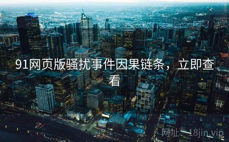 91网页版骚扰事件因果链条，立即查看