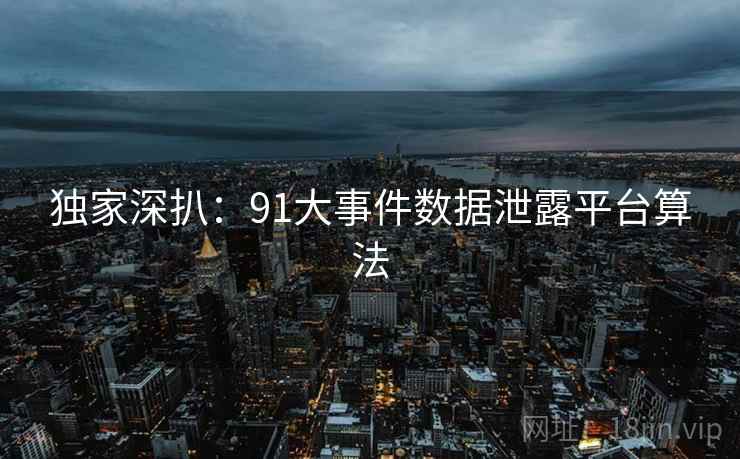 独家深扒：91大事件数据泄露平台算法