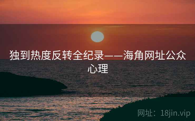 独到热度反转全纪录——海角网址公众心理
