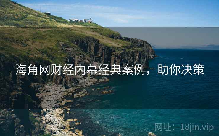 海角网财经内幕经典案例，助你决策