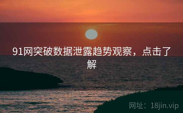 91网突破数据泄露趋势观察，点击了解