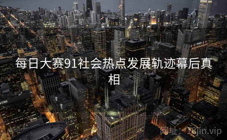 每日大赛91社会热点发展轨迹幕后真相