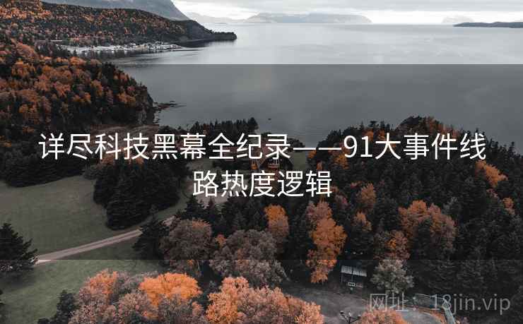 详尽科技黑幕全纪录——91大事件线路热度逻辑