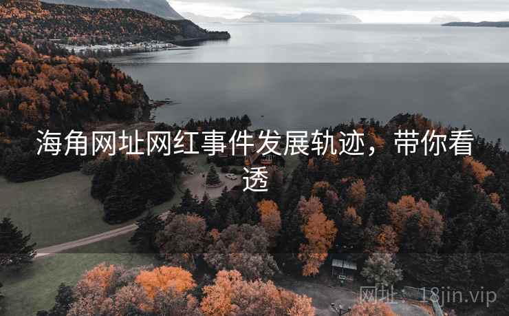 海角网址网红事件发展轨迹，带你看透