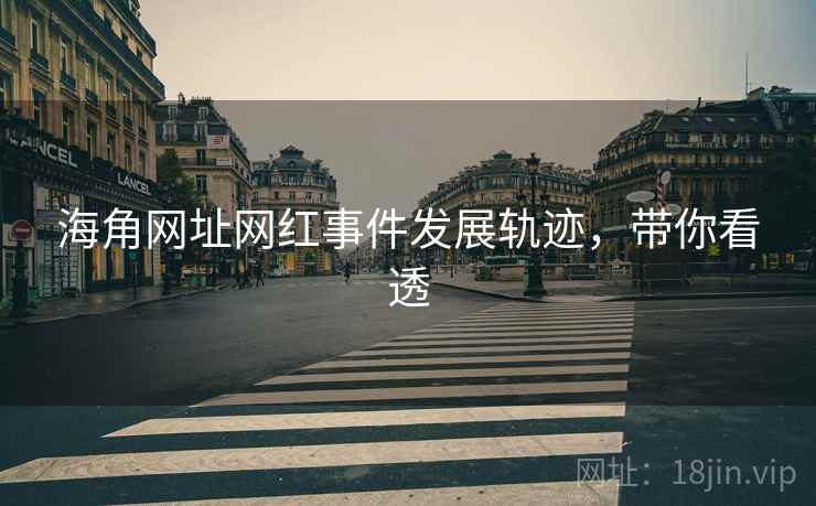 海角网址网红事件发展轨迹，带你看透