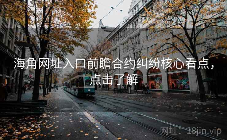 海角网址入口前瞻合约纠纷核心看点，点击了解