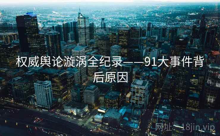 权威舆论漩涡全纪录——91大事件背后原因