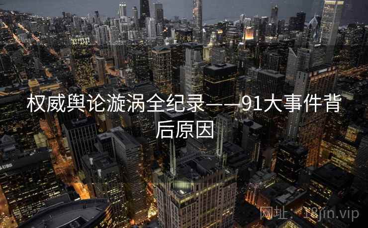 权威舆论漩涡全纪录——91大事件背后原因