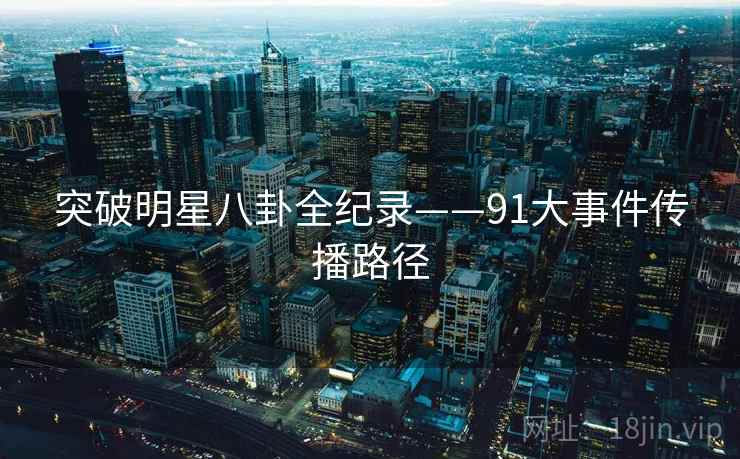 突破明星八卦全纪录——91大事件传播路径