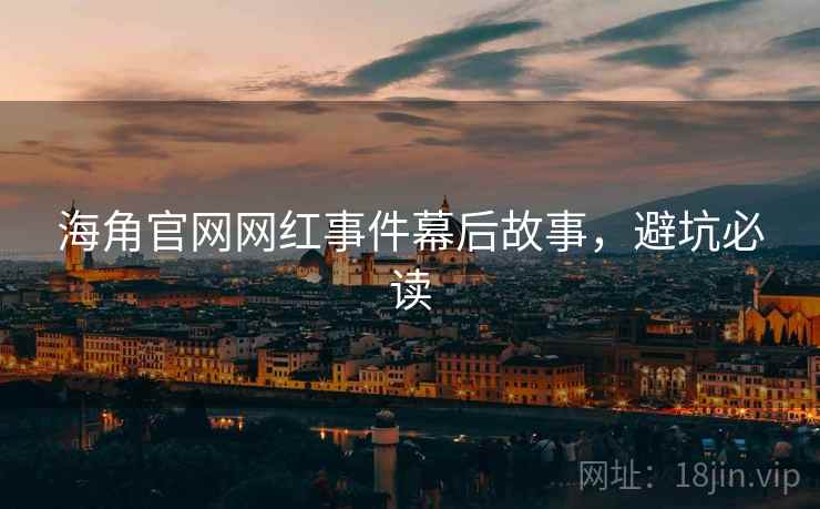海角官网网红事件幕后故事，避坑必读
