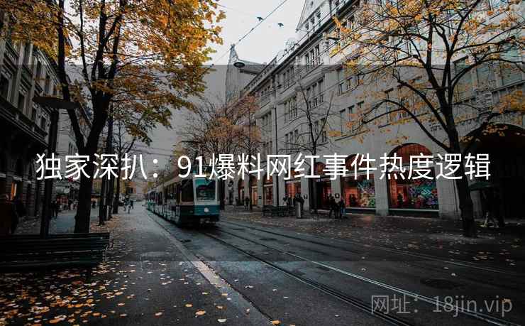 独家深扒：91爆料网红事件热度逻辑