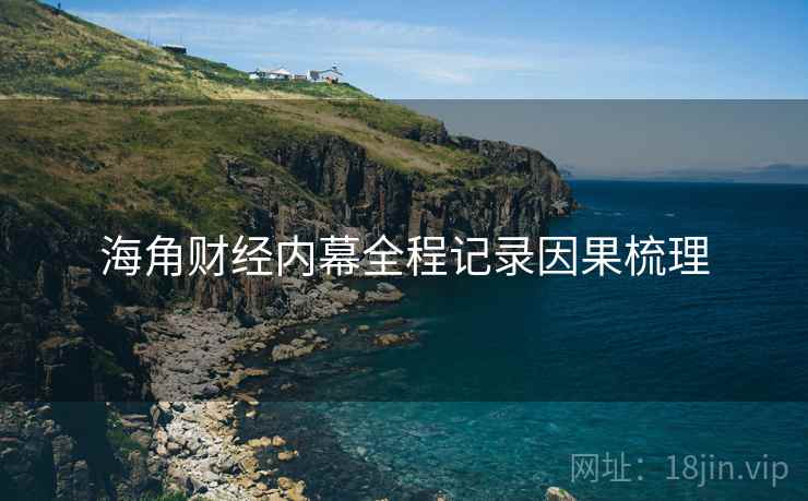 海角财经内幕全程记录因果梳理