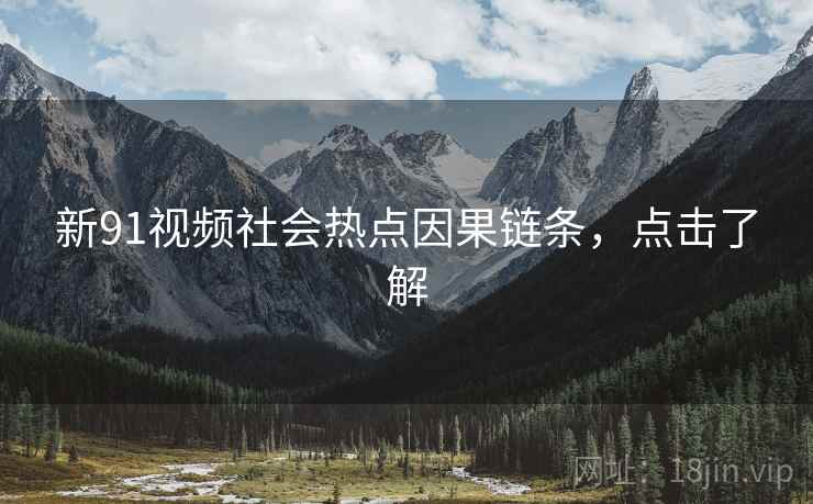 新91视频社会热点因果链条，点击了解